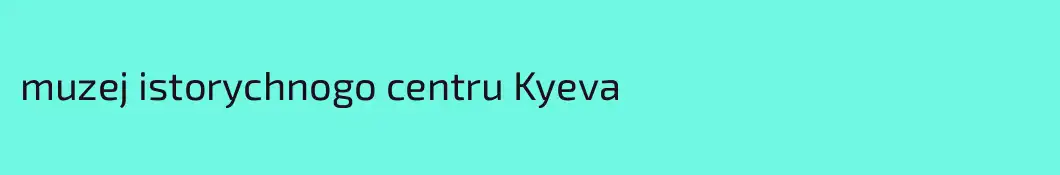 muzej istorychnogo centru Kyeva